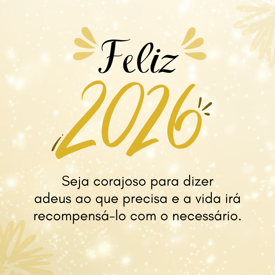 Feliz 2026! Seja corajoso para dizer adeus ao que precisa e a vida irá recompensá-lo com o necessário.