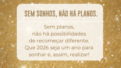 Sem sonhos, não há planos. Sem planos, não há possibilidades de recomeçar diferente. Que 2026 seja um ano para sonhar e, assim, realizar!