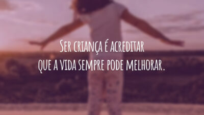 Ser criança é acreditar que a vida sempre pode melhorar.