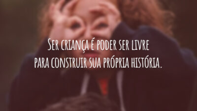 Ser criança é poder ser livre para construir sua própria história.