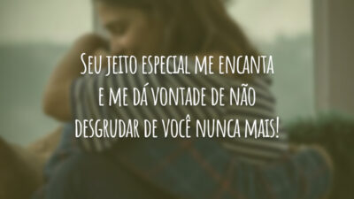 Seu jeito especial me encanta e me dá vontade de não desgrudar de você nunca mais!