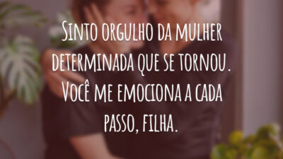Sinto orgulho da mulher determinada que se tornou. Você me emociona a cada passo, filha.