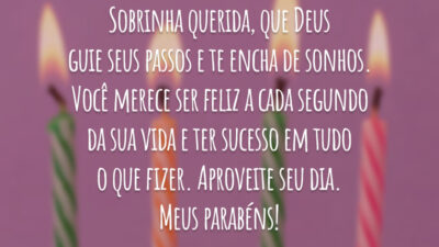 Sobrinha querida, que Deus guie seus passos e te encha de sonhos. Você merece ser feliz a cada segundo da sua vida e ter sucesso em tudo o que fizer. Aproveite seu dia. Meus parabéns!