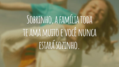 Sobrinho, a família toda te ama muito e você nunca estará sozinho.