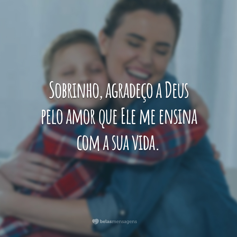 Sobrinho, agradeço a Deus pelo amor que Ele me ensina com a sua vida.