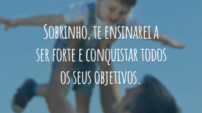 Sobrinho, te ensinarei a ser forte e conquistar todos os seus objetivos.