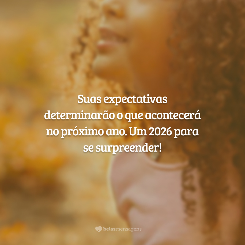 Suas expectativas determinarão o que acontecerá no próximo ano. Um 2026 para se surpreender!