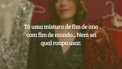 Tá uma mistura de fim de ano com fim de mundo... Nem sei qual roupa usar.