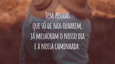 Tem pessoas que só de nos olharem, já melhoram o nosso dia e a nossa caminhada.