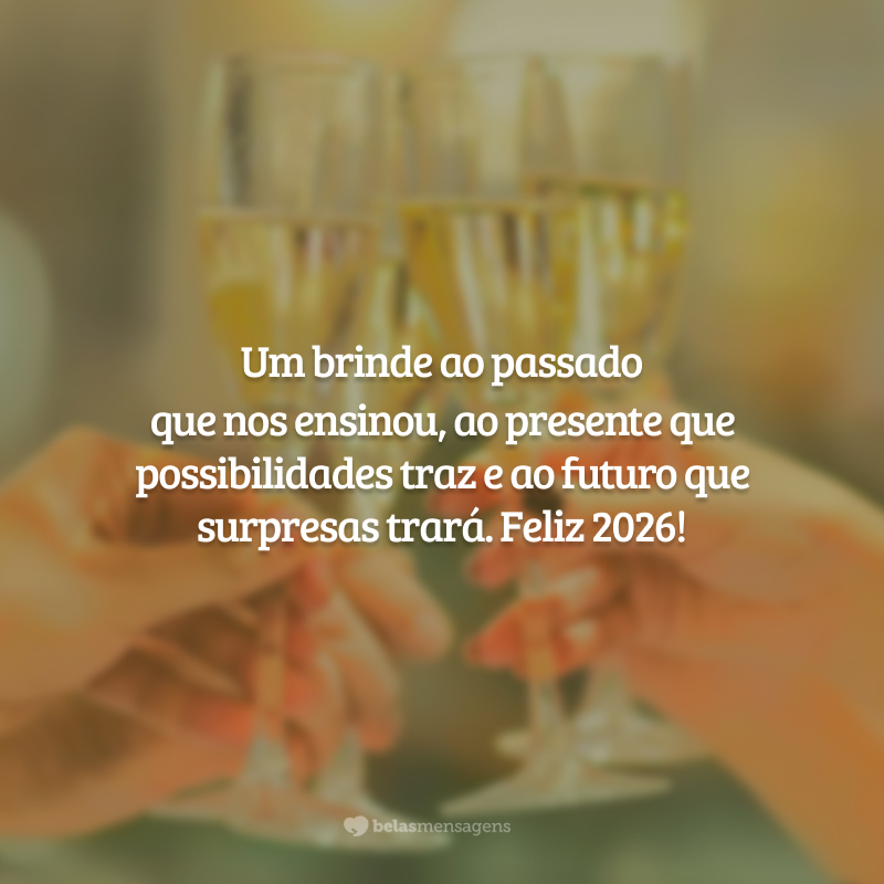 Um brinde ao passado que nos ensinou, ao presente que possibilidades traz e ao futuro que surpresas trará. Feliz 2026!