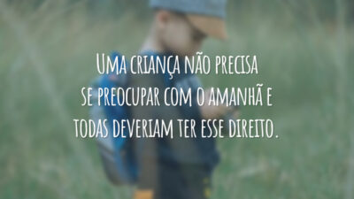 Uma criança não precisa se preocupar com o amanhã e todas deveriam ter esse direito.
