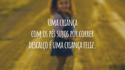Uma criança com os pés sujos por correr descalço é uma criança feliz.