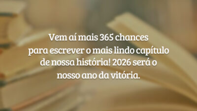 Vem aí mais 365 chances para escrever o mais lindo capítulo de nossa história! 2026 será o nosso ano da vitória.