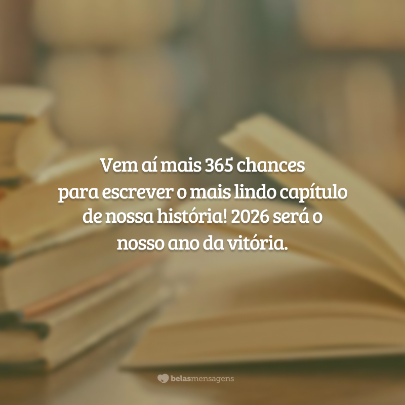 Vem aí mais 365 chances para escrever o mais lindo capítulo de nossa história! 2026 será o nosso ano da vitória.