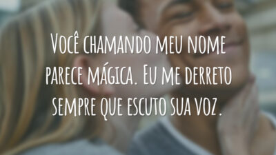 Você chamando meu nome parece mágica. Eu me derreto sempre que escuto sua voz.