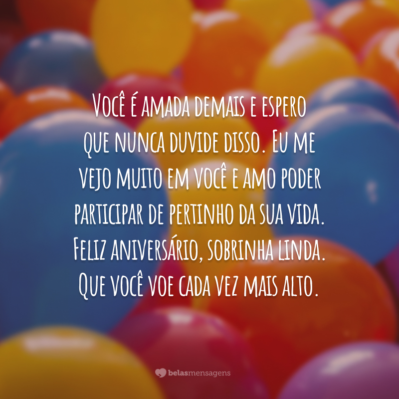 Você é amada demais e espero que nunca duvide disso. Eu me vejo muito em você e amo poder participar de pertinho da sua vida. Feliz aniversário, sobrinha linda. Que você voe cada vez mais alto.