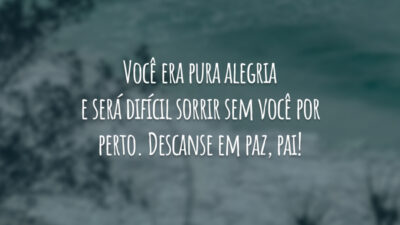Você era pura alegria e será difícil sorrir sem você por perto. Descanse em paz, pai!