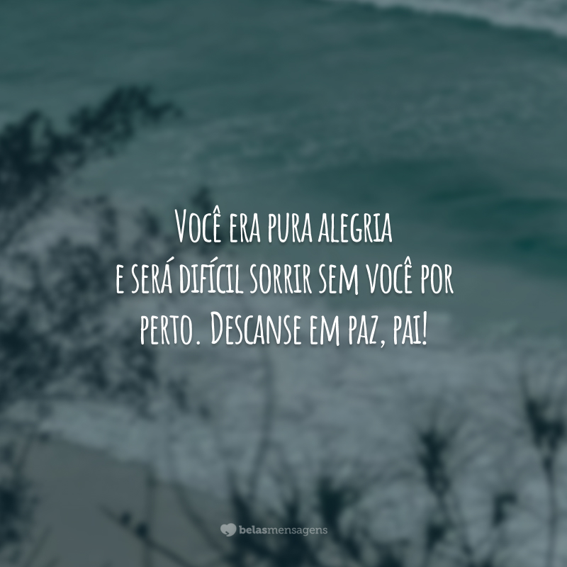 Você era pura alegria e será difícil sorrir sem você por perto. Descanse em paz, pai!