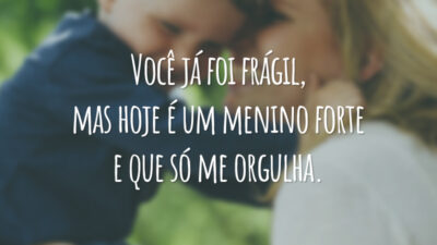 Você já foi frágil, mas hoje é um menino forte e que só me orgulha.