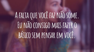 A falta que você faz não some. Eu não consigo mais fazer o básico sem pensar em você.