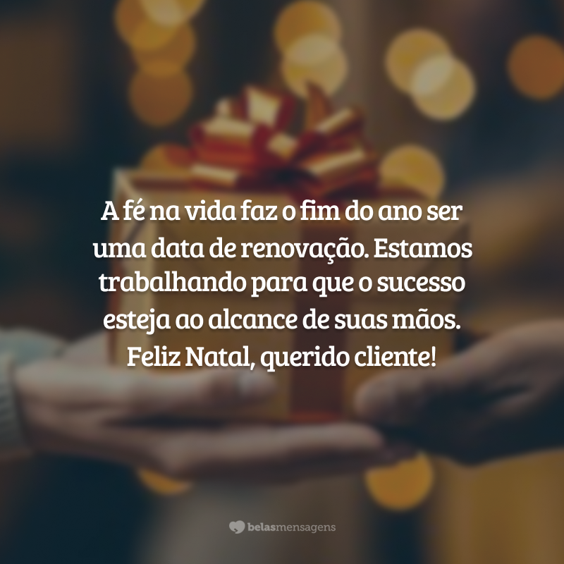 A fé na vida faz o fim do ano ser uma data de renovação. Estamos trabalhando para que o sucesso esteja ao alcance de suas mãos. Feliz Natal, querido cliente!