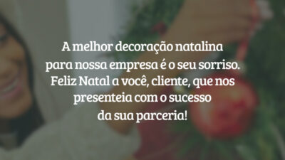 A melhor decoração natalina para nossa empresa é o seu sorriso. Feliz Natal a você, cliente, que nos presenteia com o sucesso da sua parceria!
