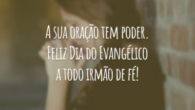 A sua oração tem poder. Feliz Dia do Evangélico a todo irmão de fé!