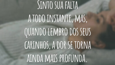 Sinto sua falta a todo instante, mas, quando lembro dos seus carinhos, a dor se torna ainda mais profunda.