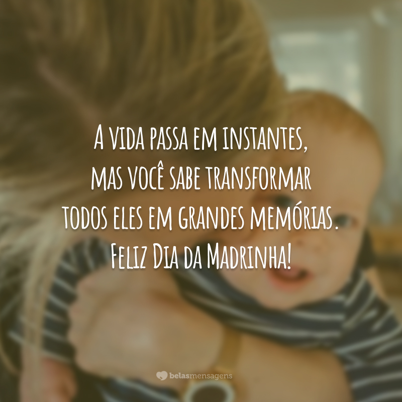 A vida passa em instantes, mas você sabe transformar todos eles em grandes memórias. Feliz Dia da Madrinha!