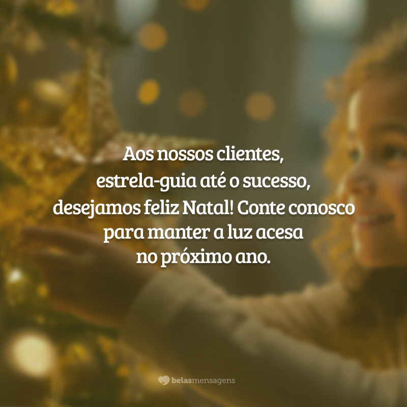 Aos nossos clientes, estrela-guia até o sucesso, desejamos feliz Natal! Conte conosco para manter a luz acesa no próximo ano.