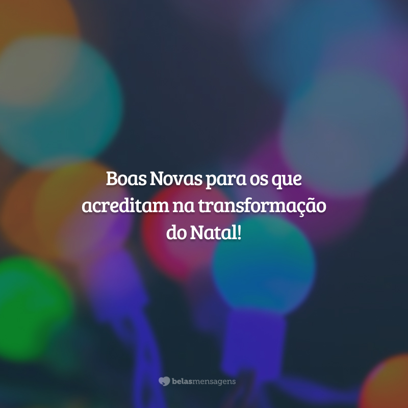 Boas Novas para os que acreditam na transformação do Natal!