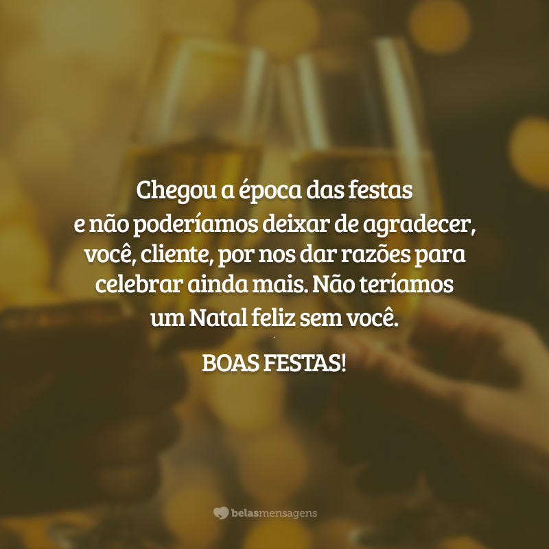 Chegou a época das festas e não poderíamos deixar de agradecer, você, cliente, por nos dar razões para celebrar ainda mais. Não teríamos um Natal feliz sem você. Boas Festas!