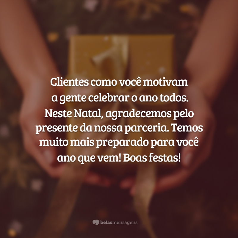 Clientes como você motivam a gente celebrar o ano todos. Neste Natal, agradecemos pelo presente da nossa parceria. Temos muito mais preparado para você ano que vem! Boas festas!