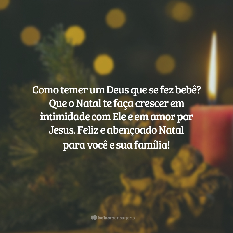 Como temer um Deus que se fez bebê? Que o Natal te faça crescer em intimidade com Ele e em amor por Jesus. Feliz e abençoado Natal para você e sua família!