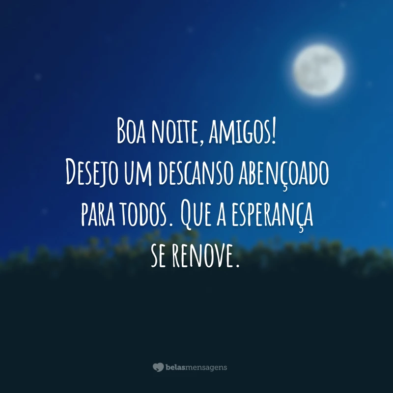 Boa noite, amigos! Desejo um descanso abençoado para todos. Que a esperança se renove.