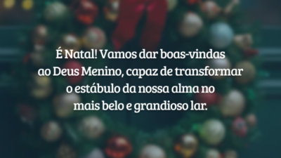É Natal! Vamos dar boas-vindas ao Deus Menino, capaz de transformar o estábulo da nossa alma no mais belo e grandioso lar.