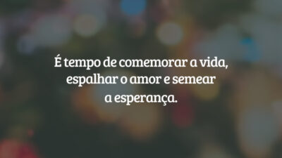 É tempo de comemorar a vida, espalhar o amor e semear a esperança.
