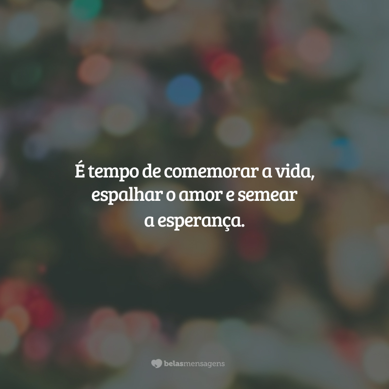 É tempo de comemorar a vida, espalhar o amor e semear a esperança.