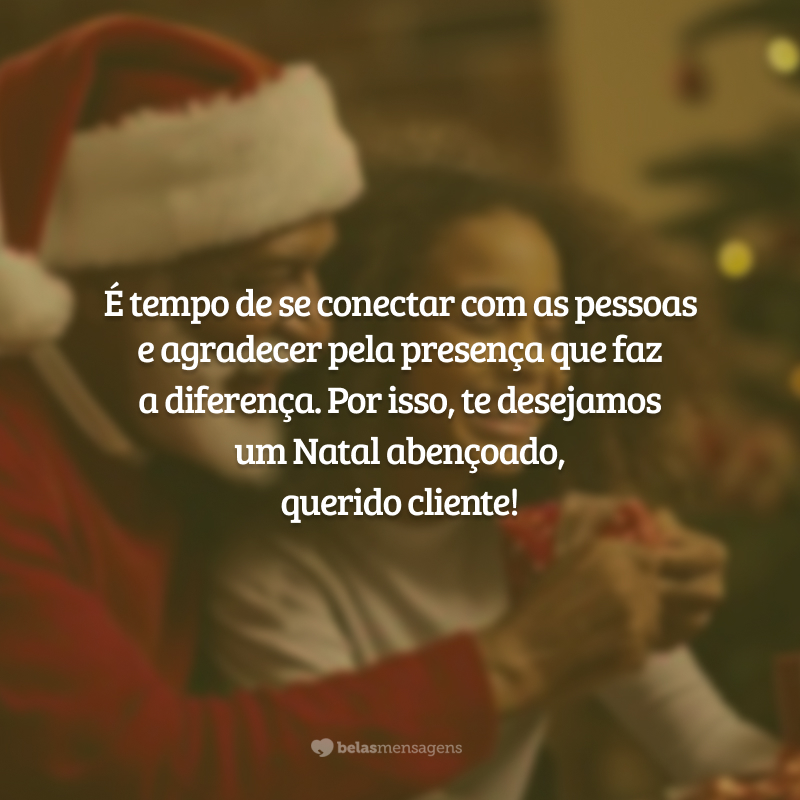 É tempo de se conectar com as pessoas e agradecer pela presença que faz a diferença. Por isso, te desejamos um Natal abençoado, querido cliente!