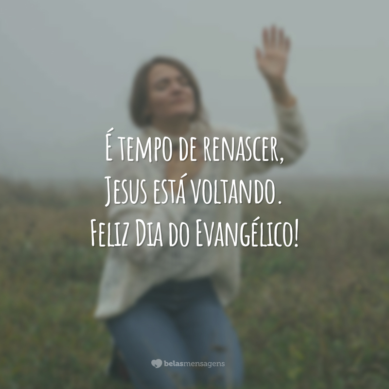 É tempo de renascer, Jesus está voltando. Feliz Dia do Evangélico!