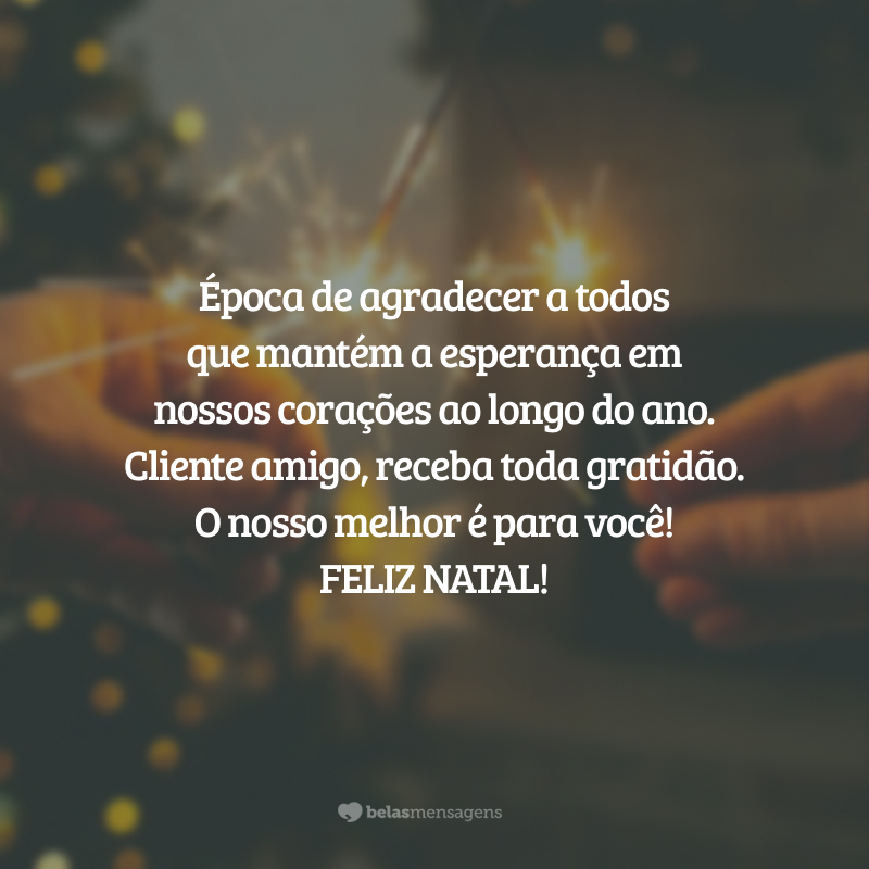 Época de agradecer a todos que mantém a esperança em nossos corações ao longo do ano. Aos nossos clientes, receba nossa gratidão. O nosso melhor é para você! Feliz Natal!