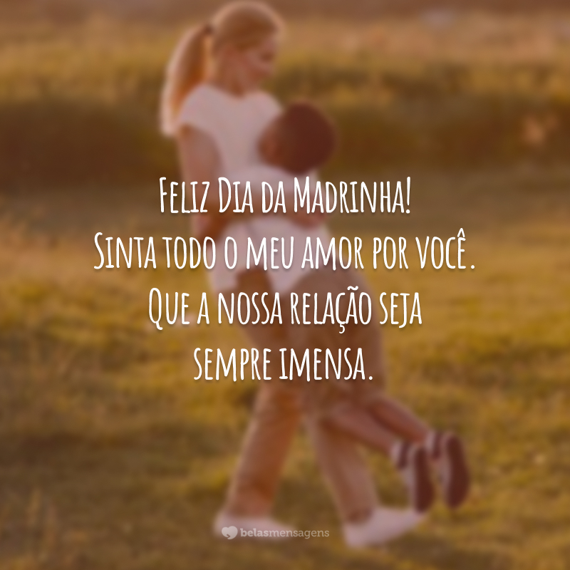 Feliz Dia da Madrinha! Sinta todo o meu amor por você. Que a nossa relação seja sempre imensa.