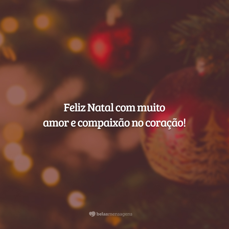 Feliz Natal com muito amor e compaixão no coração!