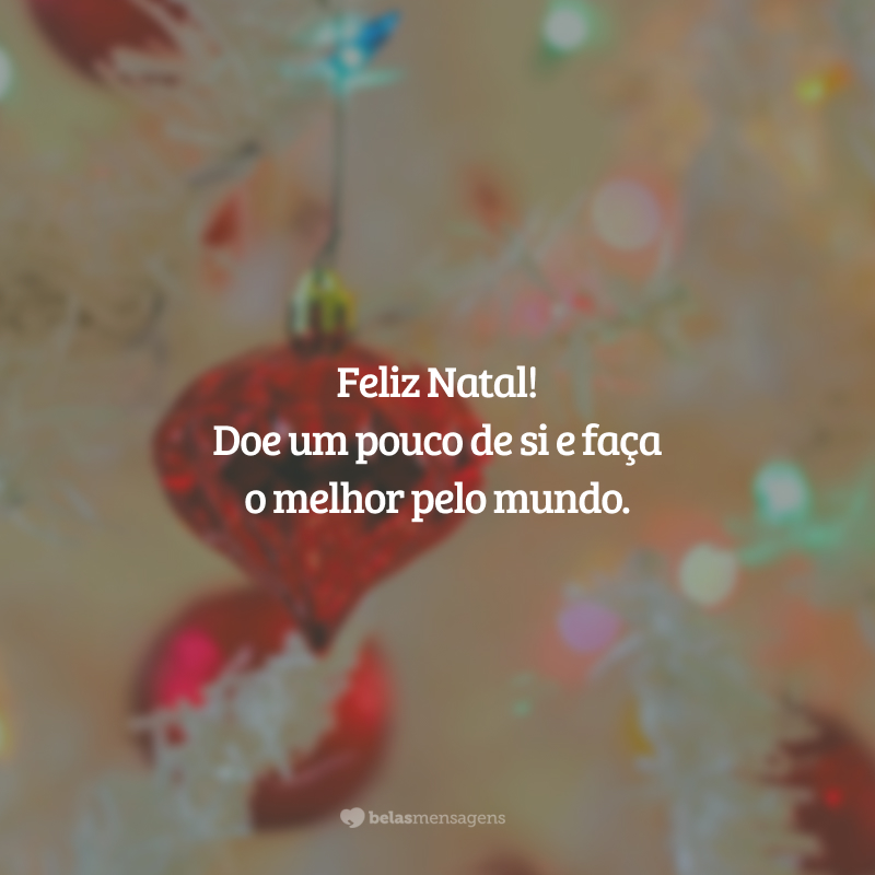 Feliz Natal! Doe um pouco de si e faça o melhor pelo mundo.