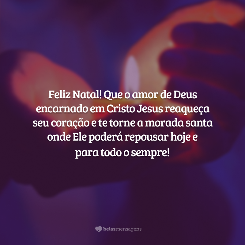 Feliz Natal! Que o amor de Deus encarnado em Cristo Jesus reaqueça seu coração e te torne a morada santa onde Ele poderá repousar hoje e para todo o sempre!