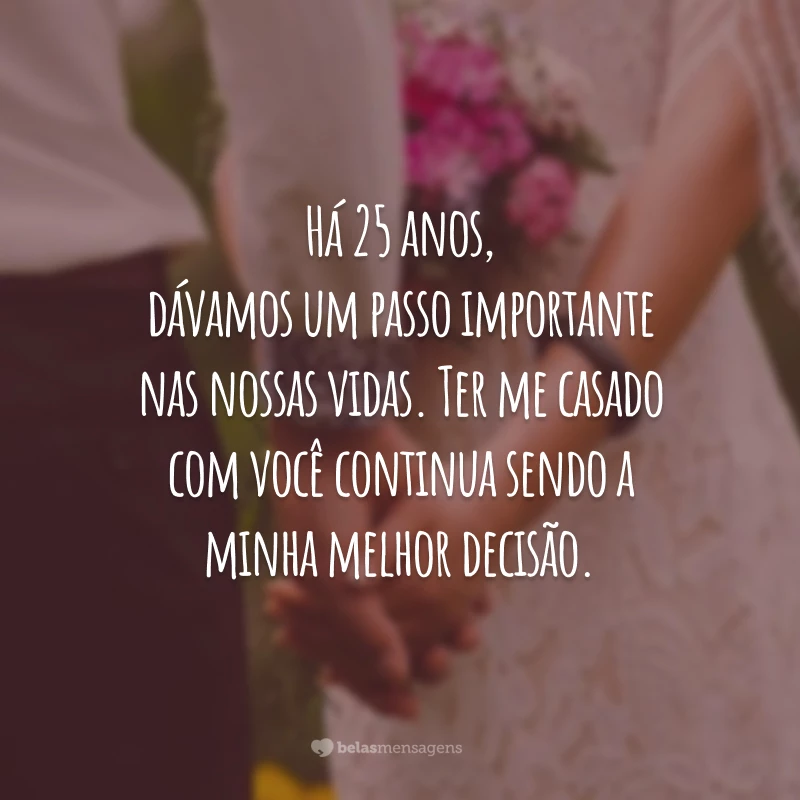 Há 25 anos, dávamos um passo importante nas nossas vidas. Ter me casado com você continua sendo a minha melhor decisão.