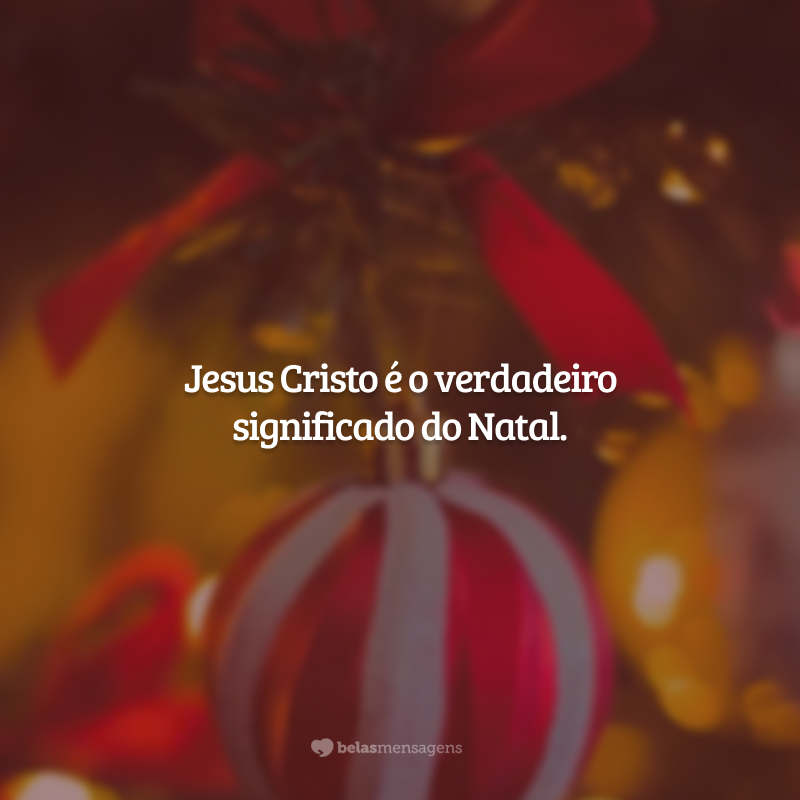 Jesus Cristo é o verdadeiro significado do Natal.