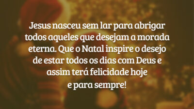 Jesus nasceu sem lar para abrigar todos aqueles que desejam a morada eterna. Que o Natal inspire o desejo de estar todos os dias com Deus e assim terá felicidade hoje e para sempre!