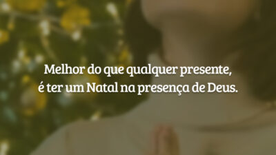 Melhor do que qualquer presente, é ter um Natal na presença de Deus.