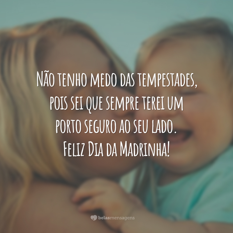 Não tenho medo das tempestades, pois sei que sempre terei um porto seguro ao seu lado. Feliz Dia da Madrinha!